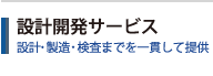 設計開発サービス 設計・製造・検査までを一貫して提供